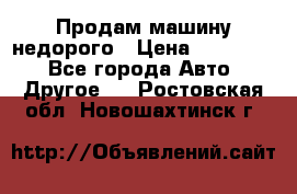 Продам машину недорого › Цена ­ 180 000 - Все города Авто » Другое   . Ростовская обл.,Новошахтинск г.
